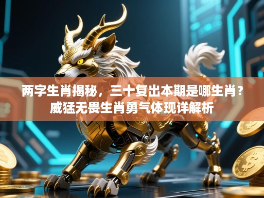 两字生肖揭秘,三十复出本期是哪生肖?威猛无畏生肖勇气体现详解析 两字生肖揭秘,三十复出本期是哪生肖?威猛无畏生肖勇气体现详解析