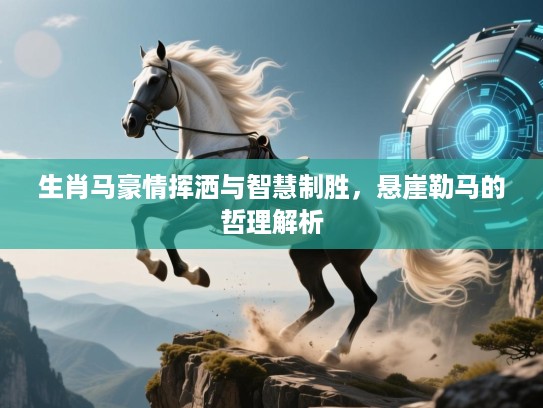 生肖马豪情挥洒与智慧制胜,悬崖勒马的哲理解析 生肖马豪情挥洒与智慧制胜,悬崖勒马的哲理解析