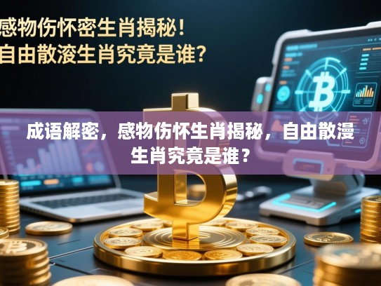 成语解密,感物伤怀生肖揭秘,自由散漫生肖究竟是谁? 成语解密,感物伤怀生肖揭秘,自由散漫生肖究竟是谁?