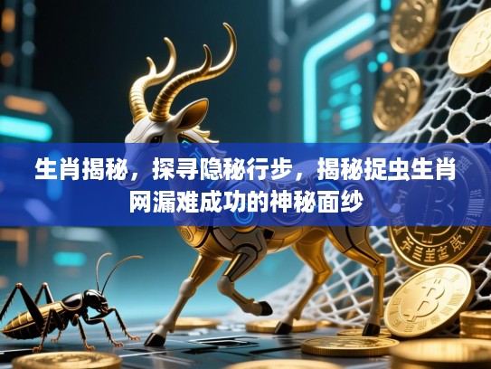 生肖揭秘,探寻隐秘行步,揭秘捉虫生肖网漏难成功的神秘面纱 生肖揭秘,探寻隐秘行步,揭秘捉虫生肖网漏难成功的神秘面纱