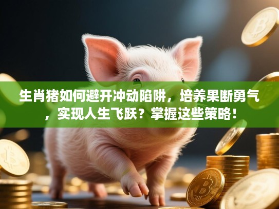 生肖猪如何避开冲动陷阱,培养果断勇气,实现人生飞跃?掌握这些策略! 生肖猪如何避开冲动陷阱,培养果断勇气,实现人生飞跃?掌握这些策略!
