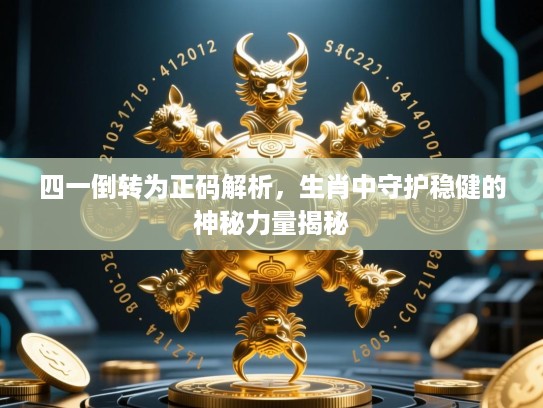 四一倒转为正码解析,生肖中守护稳健的神秘力量揭秘 四一倒转为正码解析,生肖中守护稳健的神秘力量揭秘