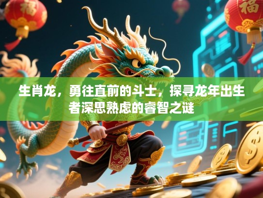 生肖龙，勇往直前的斗士，探寻龙年出生者深思熟虑的睿智之谜