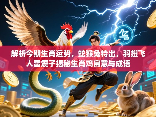 解析今期生肖运势,蛇猴兔特出,羽翅飞人雷震子揭秘生肖鸡寓意与成语 解析今期生肖运势,蛇猴兔特出,羽翅飞人雷震子揭秘生肖鸡寓意与成语