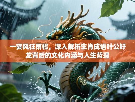 一霎风狂雨骤,深入解析生肖成语叶公好龙背后的文化内涵与人生哲理 一霎风狂雨骤,深入解析生肖成语叶公好龙背后的文化内涵与人生哲理
