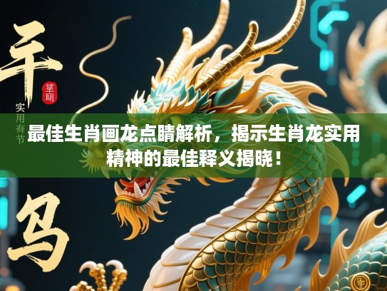 最佳生肖画龙点睛解析,揭示生肖龙实用精神的最佳释义揭晓! 最佳生肖画龙点睛解析,揭示生肖龙实用精神的最佳释义揭晓!