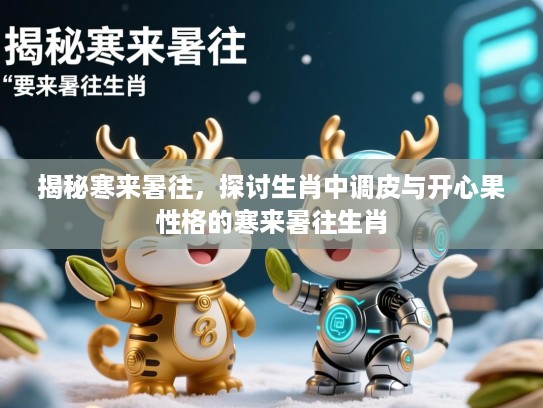 揭秘寒来暑往,探讨生肖中调皮与开心果性格的寒来暑往生肖 揭秘寒来暑往,探讨生肖中调皮与开心果性格的寒来暑往生肖