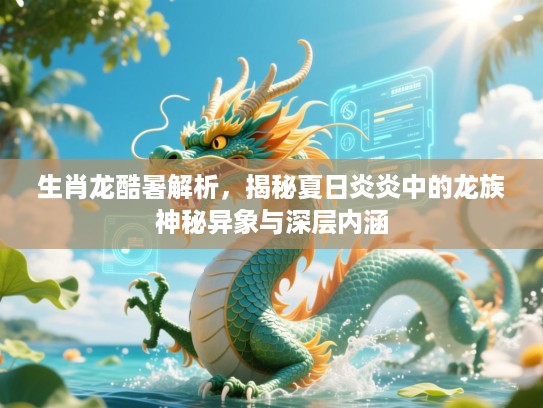 生肖龙酷暑解析,揭秘夏日炎炎中的龙族神秘异象与深层内涵 生肖龙酷暑解析,揭秘夏日炎炎中的龙族神秘异象与深层内涵