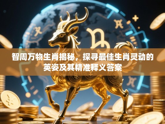 智周万物生肖揭秘,探寻最佳生肖灵动的英姿及其精准释义答案 智周万物生肖揭秘,探寻最佳生肖灵动的英姿及其精准释义答案