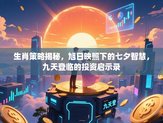 生肖策略揭秘,旭日映照下的七夕智慧,九天登临的投资启示录 生肖策略揭秘,旭日映照下的七夕智慧,九天登临的投资启示录