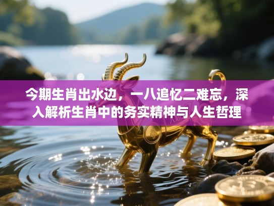 今期生肖出水边,一八追忆二难忘,深入解析生肖中的务实精神与人生哲理 今期生肖出水边,一八追忆二难忘,深入解析生肖中的务实精神与人生哲理