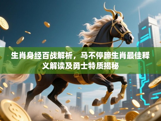 生肖身经百战解析,马不停蹄生肖最佳释义解读及勇士特质揭秘 生肖身经百战解析,马不停蹄生肖最佳释义解读及勇士特质揭秘