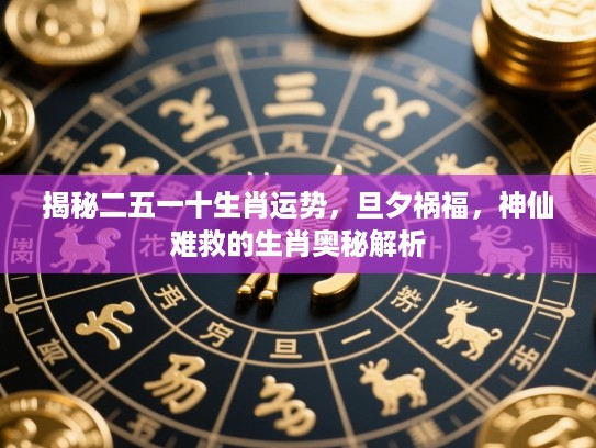 揭秘二五一十生肖运势,旦夕祸福,神仙难救的生肖奥秘解析 揭秘二五一十生肖运势,旦夕祸福,神仙难救的生肖奥秘解析
