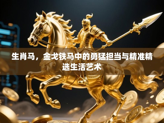 生肖马,金戈铁马中的勇猛担当与精准精选生活艺术 生肖马,金戈铁马中的勇猛担当与精准精选生活艺术