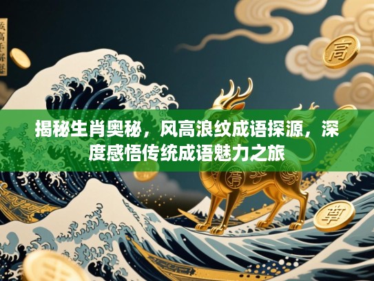 揭秘生肖奥秘,风高浪纹成语探源,深度感悟传统成语魅力之旅 揭秘生肖奥秘,风高浪纹成语探源,深度感悟传统成语魅力之旅