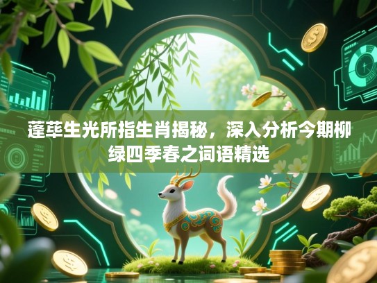 蓬荜生光所指生肖揭秘,深入分析今期柳绿四季春之词语精选 蓬荜生光所指生肖揭秘,深入分析今期柳绿四季春之词语精选