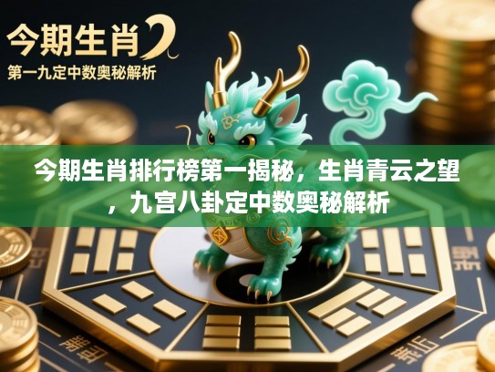 今期生肖排行榜第一揭秘,生肖青云之望,九宫八卦定中数奥秘解析 今期生肖排行榜第一揭秘,生肖青云之望,九宫八卦定中数奥秘解析