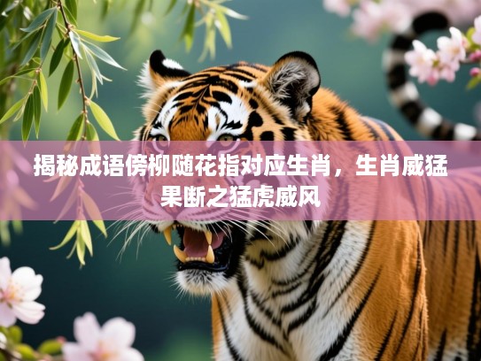 揭秘成语傍柳随花指对应生肖,生肖威猛果断之猛虎威风 揭秘成语傍柳随花指对应生肖,生肖威猛果断之猛虎威风