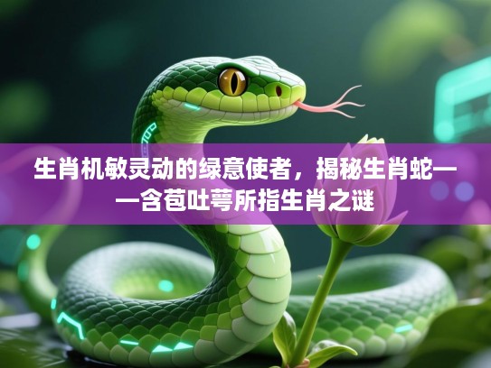 生肖机敏灵动的绿意使者,揭秘生肖蛇——含苞吐萼所指生肖之谜 生肖机敏灵动的绿意使者,揭秘生肖蛇——含苞吐萼所指生肖之谜