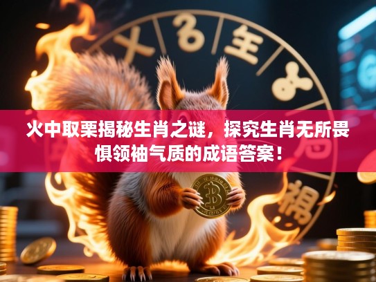 火中取栗揭秘生肖之谜,探究生肖无所畏惧领袖气质的成语答案! 火中取栗揭秘生肖之谜,探究生肖无所畏惧领袖气质的成语答案!