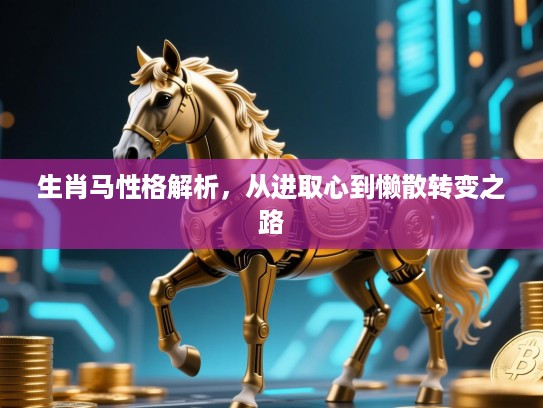 生肖马性格解析,从进取心到懒散转变之路 生肖马性格解析,从进取心到懒散转变之路