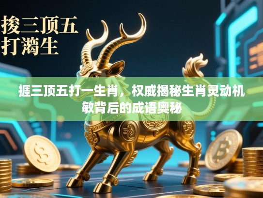 捱三顶五打一生肖,权威揭秘生肖灵动机敏背后的成语奥秘 捱三顶五打一生肖,权威揭秘生肖灵动机敏背后的成语奥秘