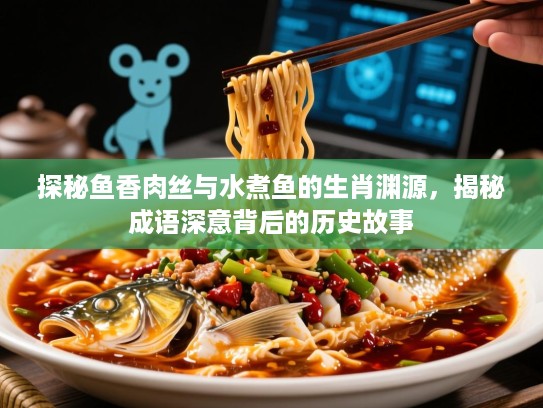 探秘鱼香肉丝与水煮鱼的生肖渊源，揭秘成语深意背后的历史故事