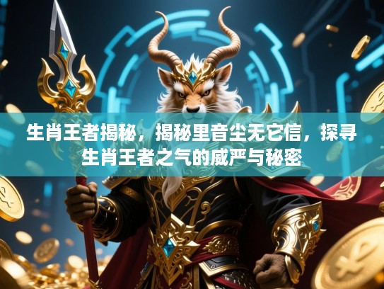 生肖王者揭秘，揭秘里音尘无它信，探寻生肖王者之气的威严与秘密