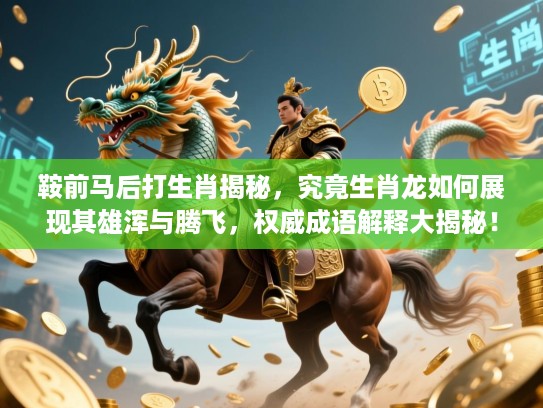 鞍前马后打生肖揭秘,究竟生肖龙如何展现其雄浑与腾飞,权威成语解释大揭秘! 鞍前马后打生肖揭秘,究竟生肖龙如何展现其雄浑与腾飞,权威成语解释大揭秘!