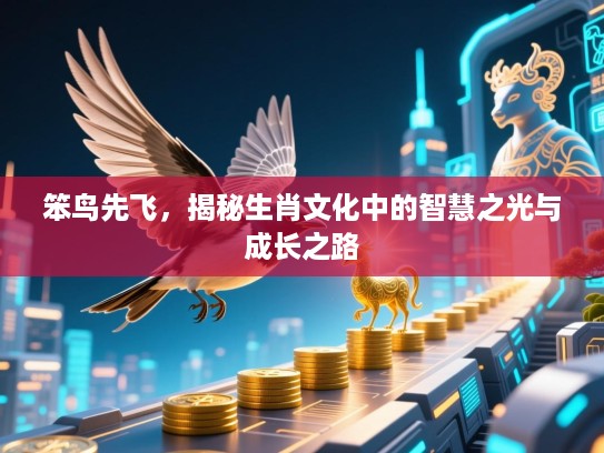 笨鸟先飞,揭秘生肖文化中的智慧之光与成长之路 笨鸟先飞,揭秘生肖文化中的智慧之光与成长之路