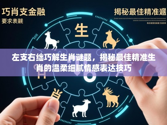 左支右绌巧解生肖谜题,揭秘最佳精准生肖的温柔细腻情感表达技巧 左支右绌巧解生肖谜题,揭秘最佳精准生肖的温柔细腻情感表达技巧