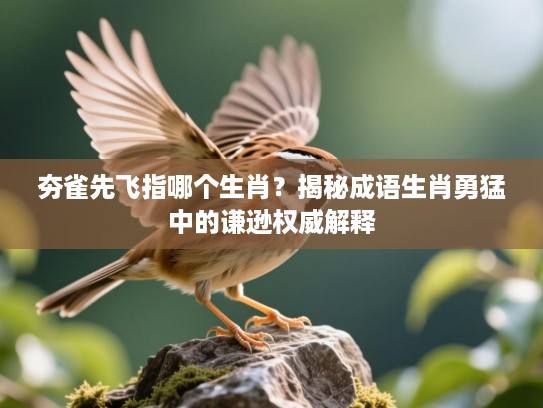 夯雀先飞指哪个生肖?揭秘成语生肖勇猛中的谦逊权威解释 夯雀先飞指哪个生肖?揭秘成语生肖勇猛中的谦逊权威解释