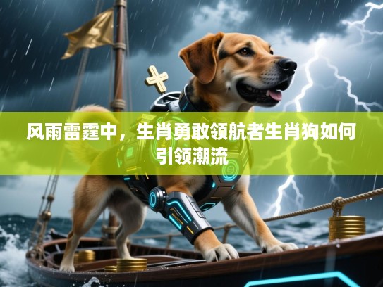 风雨雷霆中,生肖勇敢领航者生肖狗如何引领潮流 风雨雷霆中,生肖勇敢领航者生肖狗如何引领潮流