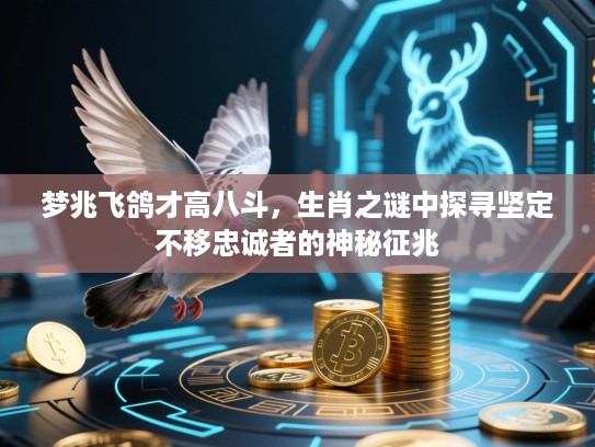 梦兆飞鸽才高八斗,生肖之谜中探寻坚定不移忠诚者的神秘征兆 梦兆飞鸽才高八斗,生肖之谜中探寻坚定不移忠诚者的神秘征兆