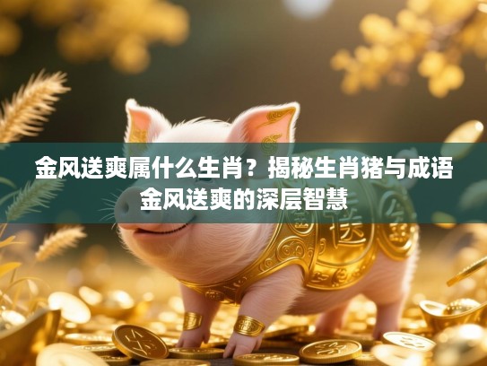 金风送爽属什么生肖？揭秘生肖猪与成语金风送爽的深层智慧