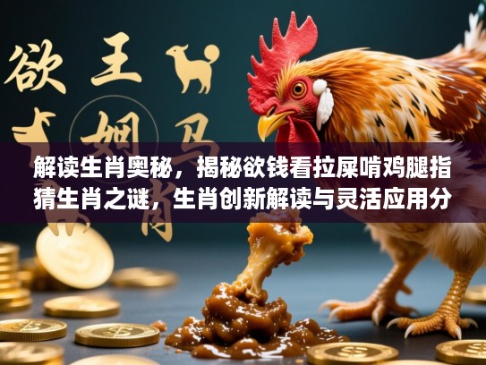 解读生肖奥秘,揭秘欲钱看拉屎啃鸡腿指猜生肖之谜,生肖创新解读与灵活应用分享 解读生肖奥秘,揭秘欲钱看拉屎啃鸡腿指猜生肖之谜,生肖创新解读与灵活应用分享