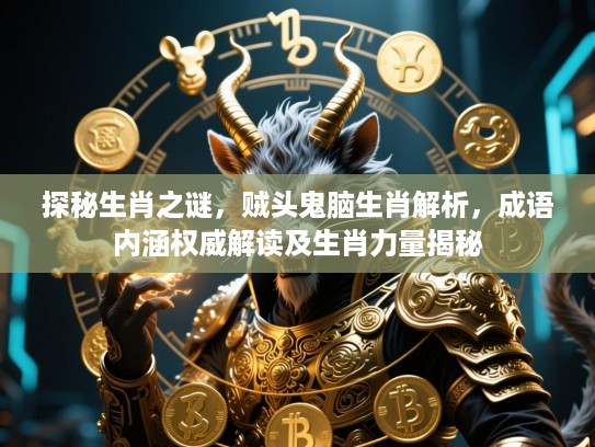 探秘生肖之谜，贼头鬼脑生肖解析，成语内涵权威解读及生肖力量揭秘