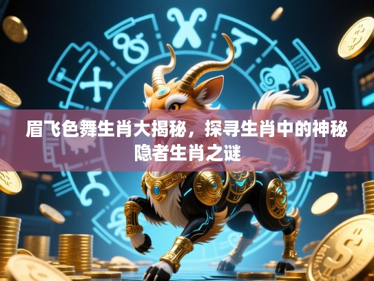 眉飞色舞生肖大揭秘,探寻生肖中的神秘隐者生肖之谜 眉飞色舞生肖大揭秘,探寻生肖中的神秘隐者生肖之谜