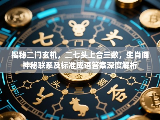 揭秘二门玄机，二七头上合三数，生肖间神秘联系及标准成语答案深度解析