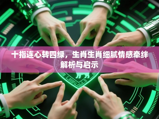 十指连心转四绿,生肖生肖细腻情感牵绊解析与启示 十指连心转四绿,生肖生肖细腻情感牵绊解析与启示