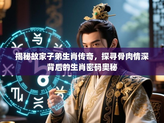 揭秘故家子弟生肖传奇，探寻骨肉情深背后的生肖密码奥秘