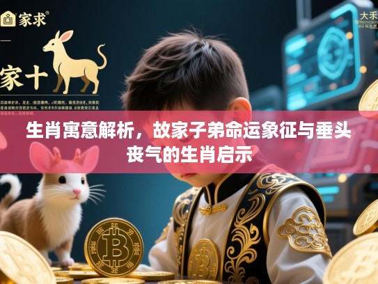 生肖寓意解析，故家子弟命运象征与垂头丧气的生肖启示