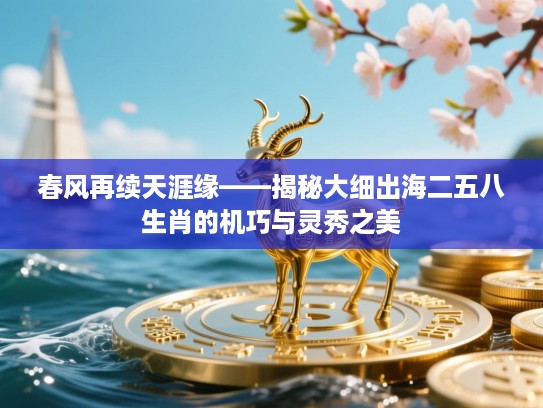 春风再续天涯缘——揭秘大细出海二五八生肖的机巧与灵秀之美