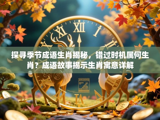 探寻季节成语生肖揭秘，错过时机属何生肖？成语故事揭示生肖寓意详解