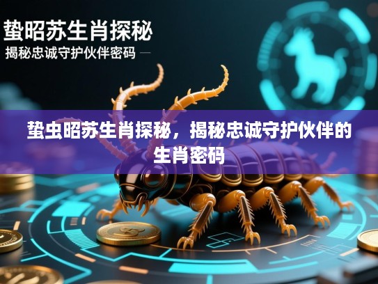 蛰虫昭苏生肖探秘,揭秘忠诚守护伙伴的生肖密码 蛰虫昭苏生肖探秘,揭秘忠诚守护伙伴的生肖密码