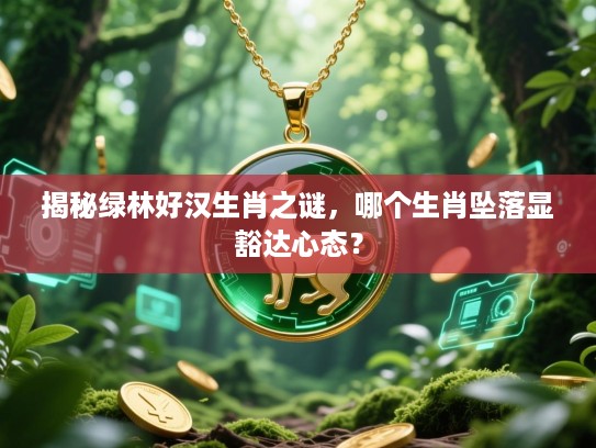 揭秘绿林好汉生肖之谜,哪个生肖坠落显豁达心态? 揭秘绿林好汉生肖之谜,哪个生肖坠落显豁达心态?