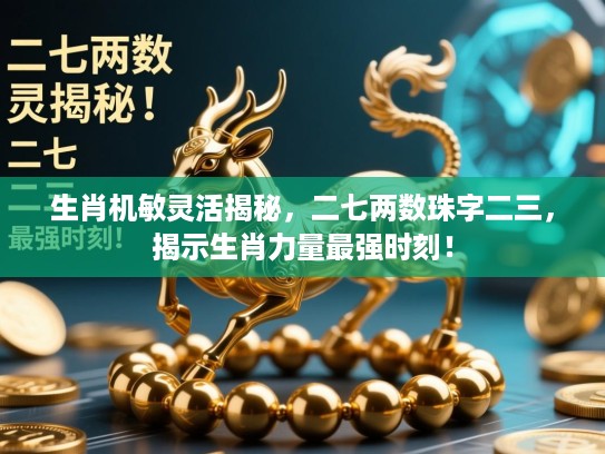 生肖机敏灵活揭秘，二七两数珠字二三，揭示生肖力量最强时刻！