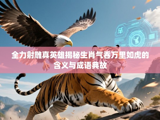 全力射雕真英雄揭秘生肖气吞万里如虎的含义与成语典故 全力射雕真英雄揭秘生肖气吞万里如虎的含义与成语典故