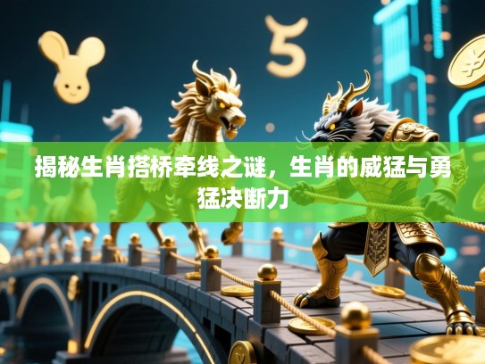 揭秘生肖搭桥牵线之谜，生肖的威猛与勇猛决断力