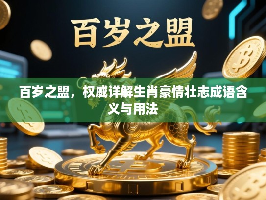 百岁之盟，权威详解生肖豪情壮志成语含义与用法